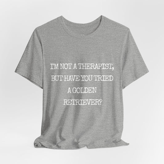 I'm Not a Therapist, But Have You Tried a Golden Retriever? - Golden Retriever T-shirt